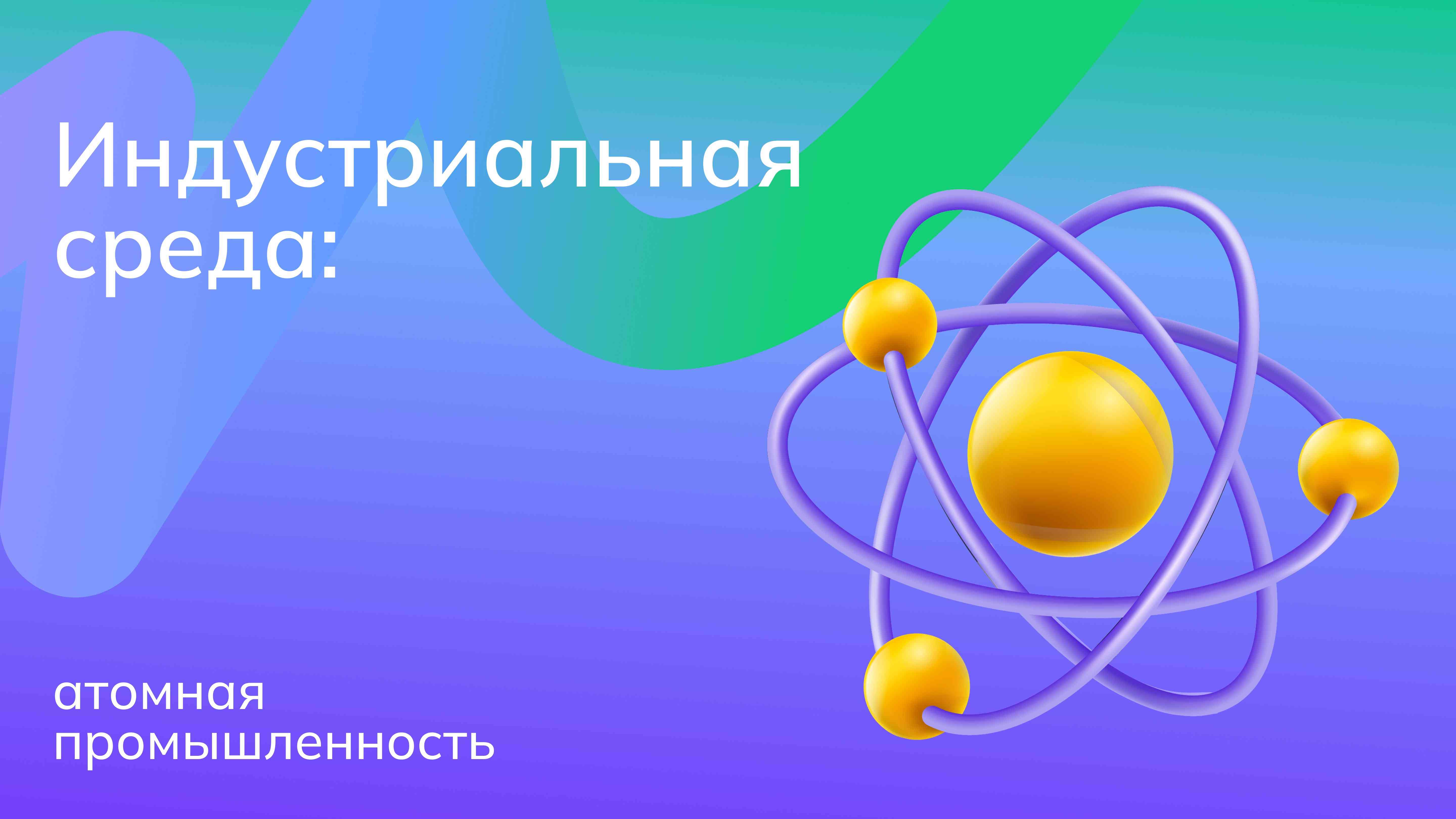 Россия - мои горизонты. «Россия индустриальная:атомная промышленность&amp;quot;.